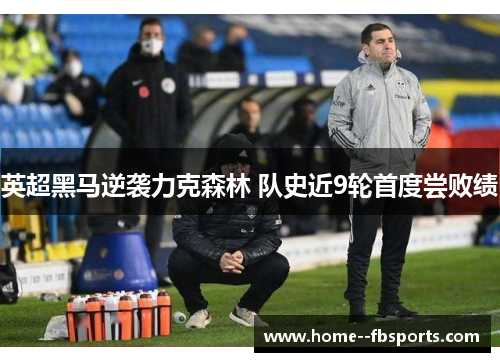 英超黑马逆袭力克森林 队史近9轮首度尝败绩