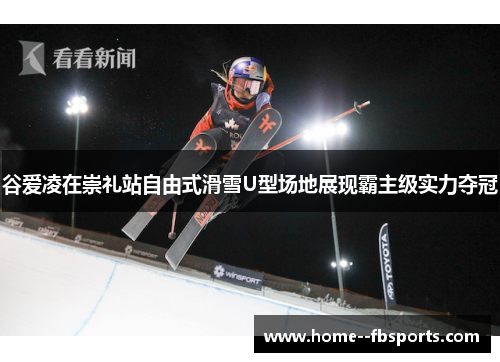 谷爱凌在崇礼站自由式滑雪U型场地展现霸主级实力夺冠