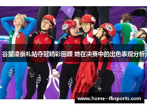谷爱凌崇礼站夺冠精彩回顾 她在决赛中的出色表现分析