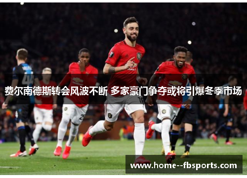 费尔南德斯转会风波不断 多家豪门争夺或将引爆冬季市场