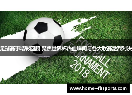 足球赛事精彩回顾 聚焦世界杯热血瞬间与各大联赛激烈对决 足球赛事精彩回顾 聚焦世界杯热血瞬间与各大联赛激烈对决