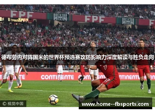 德布劳内对阵国米的世界杯预选赛攻防影响力深度解读与胜负走向 德布劳内对阵国米的世界杯预选赛攻防影响力深度解读与胜负走向