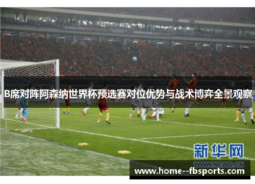 B席对阵阿森纳世界杯预选赛对位优势与战术博弈全景观察