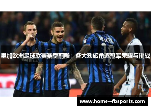 里加欧洲足球联赛赛季前瞻:各大劲旅角逐冠军荣耀与挑战 里加欧洲足球联赛赛季前瞻:各大劲旅角逐冠军荣耀与挑战