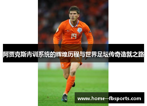 阿贾克斯青训系统的辉煌历程与世界足坛传奇造就之路