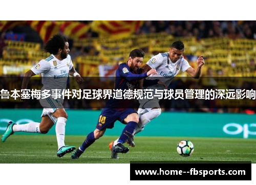 鲁本塞梅多事件对足球界道德规范与球员管理的深远影响