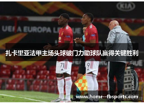 扎卡里亚法甲主场头球破门力助球队赢得关键胜利