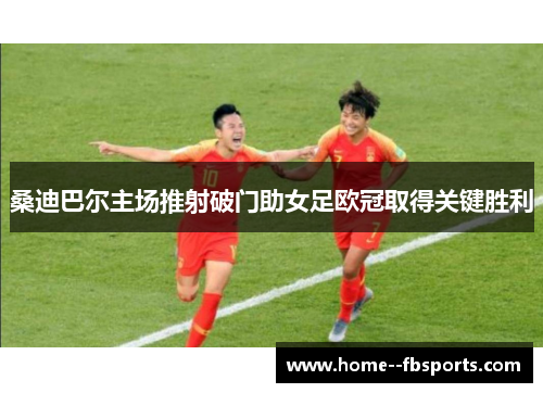 桑迪巴尔主场推射破门助女足欧冠取得关键胜利