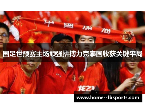 国足世预赛主场顽强拼搏力克泰国收获关键平局