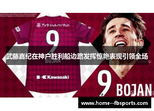 武藤嘉纪在神户胜利船边路发挥惊艳表现引领全场