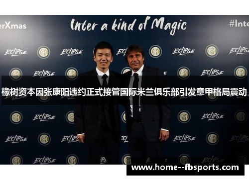 橡树资本因张康阳违约正式接管国际米兰俱乐部引发意甲格局震动