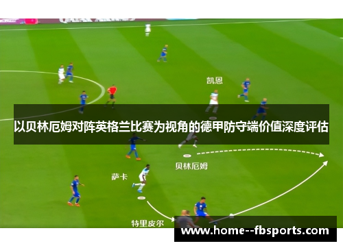 以贝林厄姆对阵英格兰比赛为视角的德甲防守端价值深度评估 以贝林厄姆对阵英格兰比赛为视角的德甲防守端价值深度评估