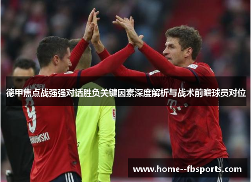 德甲焦点战强强对话胜负关键因素深度解析与战术前瞻球员对位 德甲焦点战强强对话胜负关键因素深度解析与战术前瞻球员对位