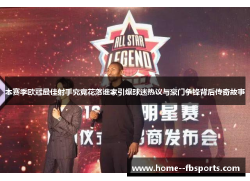 本赛季欧冠最佳射手究竟花落谁家引爆球迷热议与豪门争锋背后传奇故事 本赛季欧冠最佳射手究竟花落谁家引爆球迷热议与豪门争锋背后传奇故事