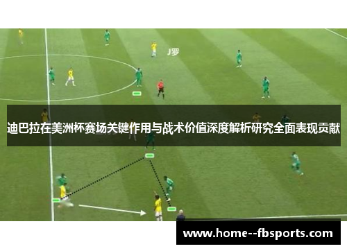 迪巴拉在美洲杯赛场关键作用与战术价值深度解析研究全面表现贡献 迪巴拉在美洲杯赛场关键作用与战术价值深度解析研究全面表现贡献