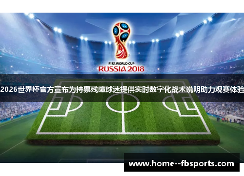 2026世界杯官方宣布为持票残障球迷提供实时数字化战术说明助力观赛体验 2026世界杯官方宣布为持票残障球迷提供实时数字化战术说明助力观赛体验