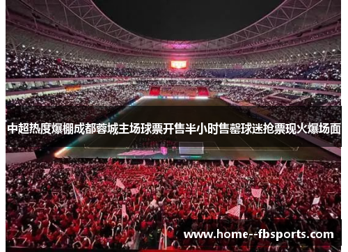 中超热度爆棚成都蓉城主场球票开售半小时售罄球迷抢票现火爆场面 中超热度爆棚成都蓉城主场球票开售半小时售罄球迷抢票现火爆场面
