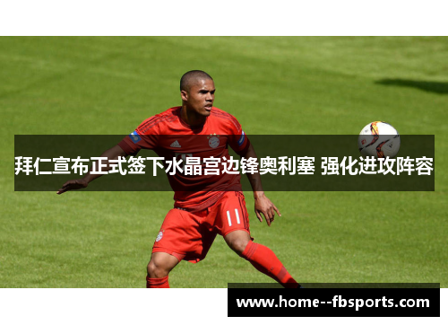 拜仁宣布正式签下水晶宫边锋奥利塞 强化进攻阵容 拜仁宣布正式签下水晶宫边锋奥利塞 强化进攻阵容